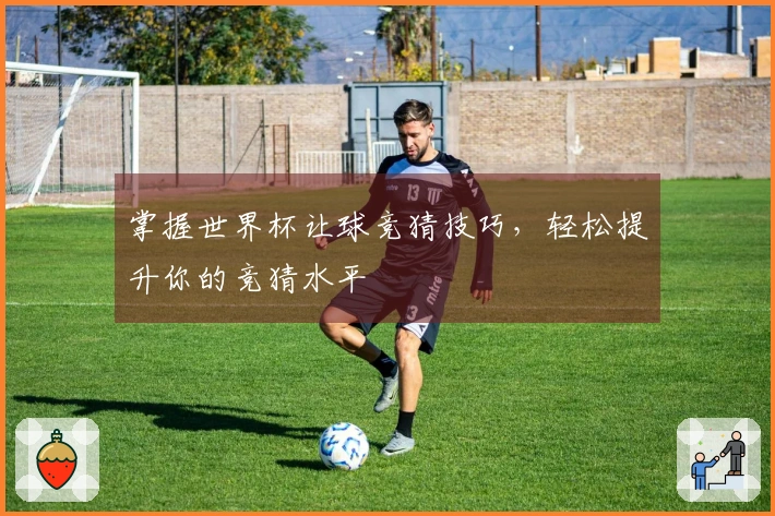 掌握世界杯让球竞猜技巧，轻松提升你的竞猜水平