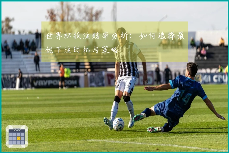 世界杯投注赔率分析：如何选择最优下注时机与策略