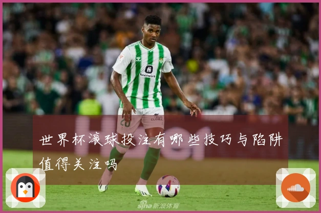 世界杯滚球投注有哪些技巧与陷阱值得关注吗