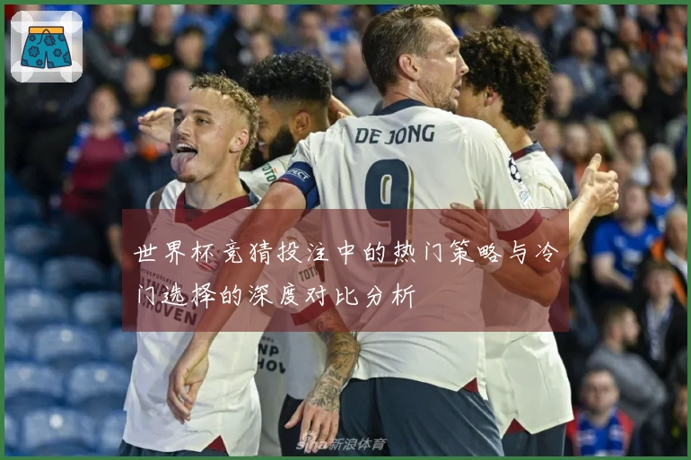 世界杯竞猜投注中的热门策略与冷门选择的深度对比分析