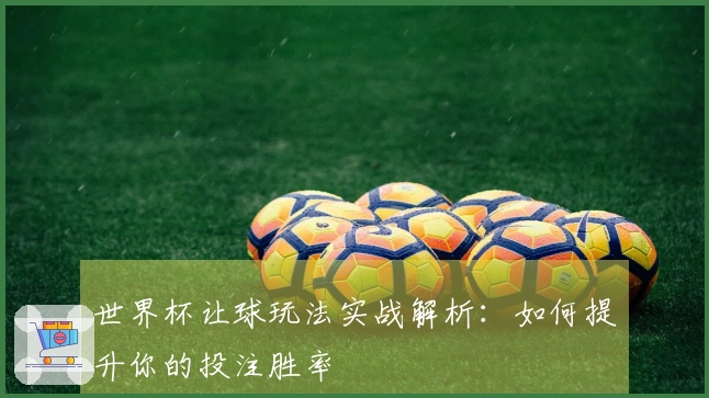 世界杯让球玩法实战解析：如何提升你的投注胜率